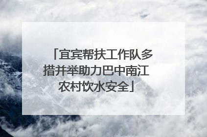 宜宾帮扶工作队多措并举助力巴中南江农村饮水安全